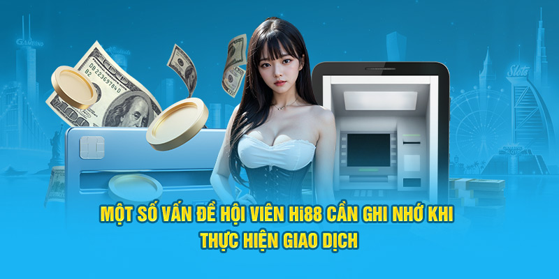 Một số vấn đề hội viên Hi88 cần ghi nhớ khi thực hiện giao dịch