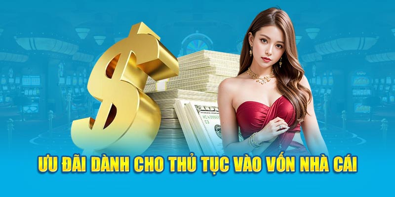 Ưu đãi dành cho thủ tục vào vốn nhà cái 